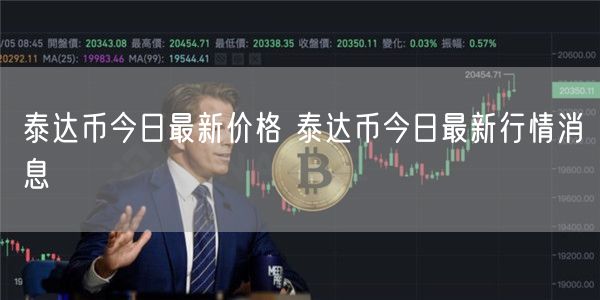 泰达币今日最新价格 泰达币今日最新行情消息-第1张图片-交易所